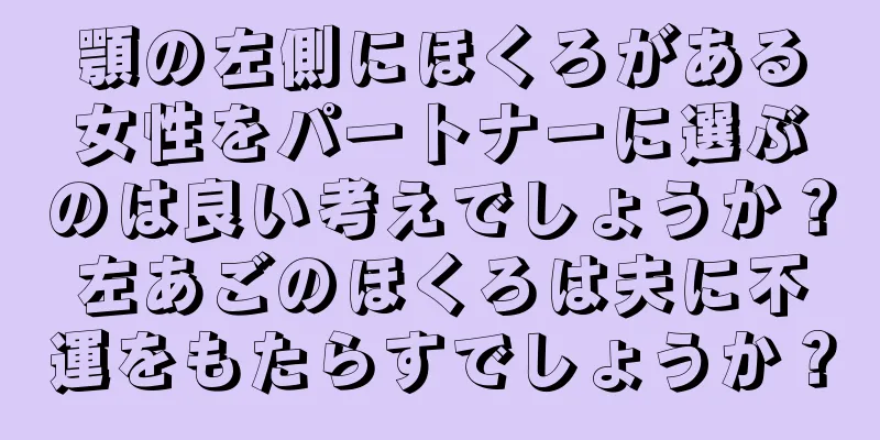 顎の左側にほくろがある女性をパートナーに選ぶのは良い考えでしょうか？左あごのほくろは夫に不運をもたらすでしょうか？