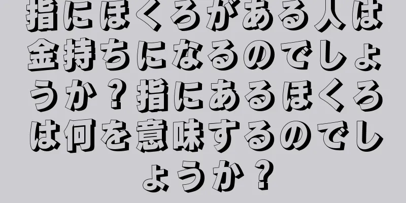 指にほくろがある人は金持ちになるのでしょうか？指にあるほくろは何を意味するのでしょうか？