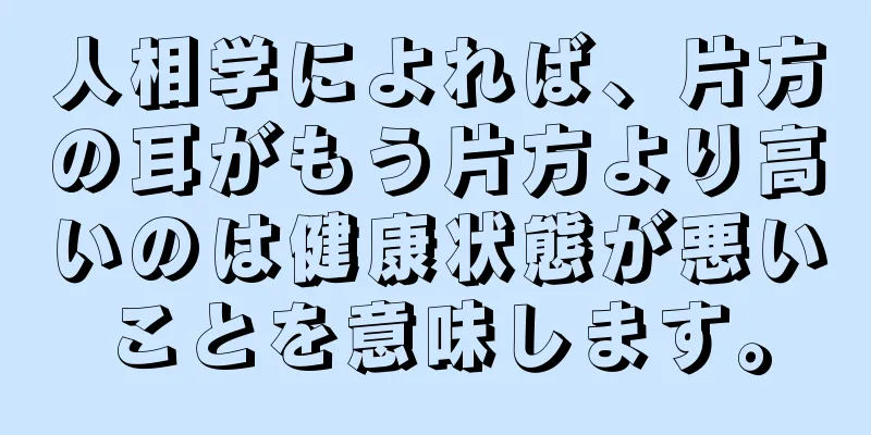 人相学によれば、片方の耳がもう片方より高いのは健康状態が悪いことを意味します。