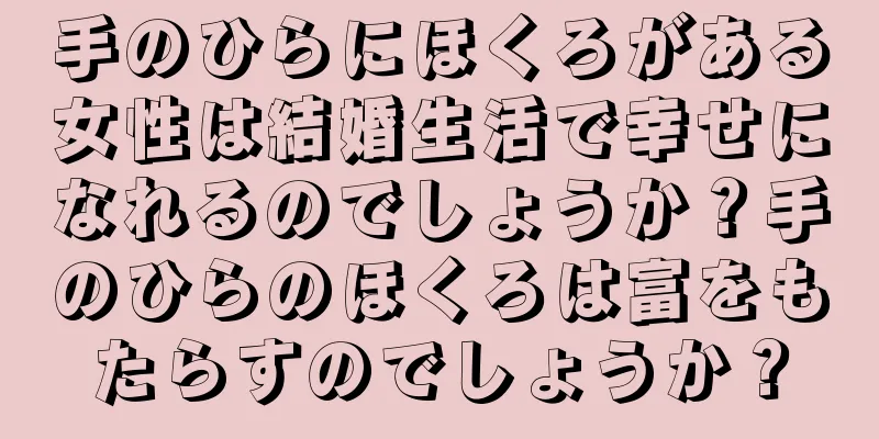 手のひらにほくろがある女性は結婚生活で幸せになれるのでしょうか？手のひらのほくろは富をもたらすのでしょうか？