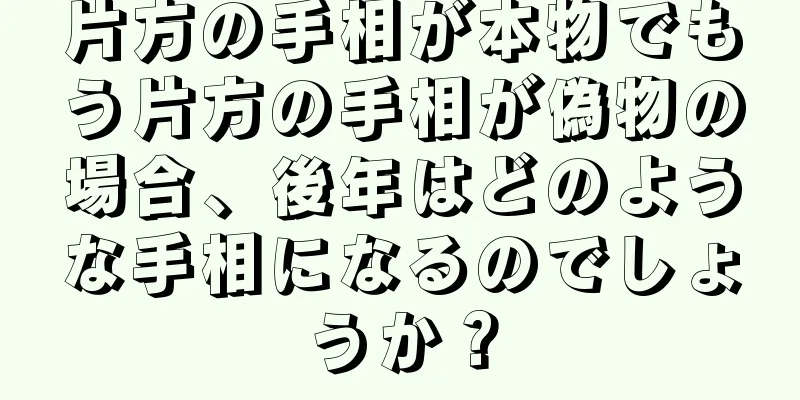 片方の手相が本物でもう片方の手相が偽物の場合、後年はどのような手相になるのでしょうか？