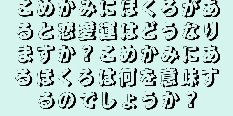 こめかみにほくろがあると恋愛運はどうなりますか？こめかみにあるほくろは何を意味するのでしょうか？