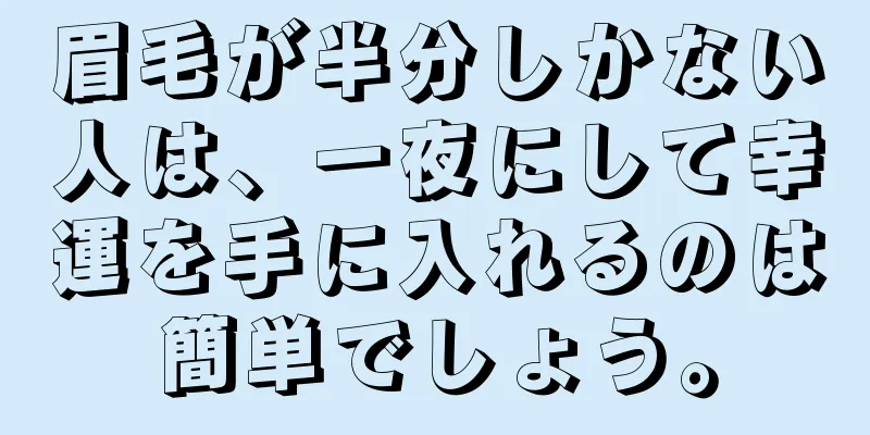 眉毛が半分しかない人は、一夜にして幸運を手に入れるのは簡単でしょう。