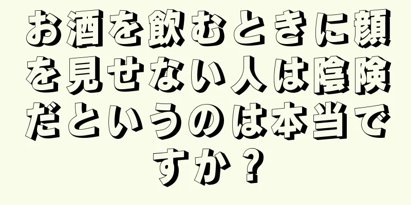 お酒を飲むときに顔を見せない人は陰険だというのは本当ですか？