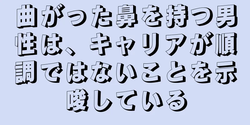 曲がった鼻を持つ男性は、キャリアが順調ではないことを示唆している