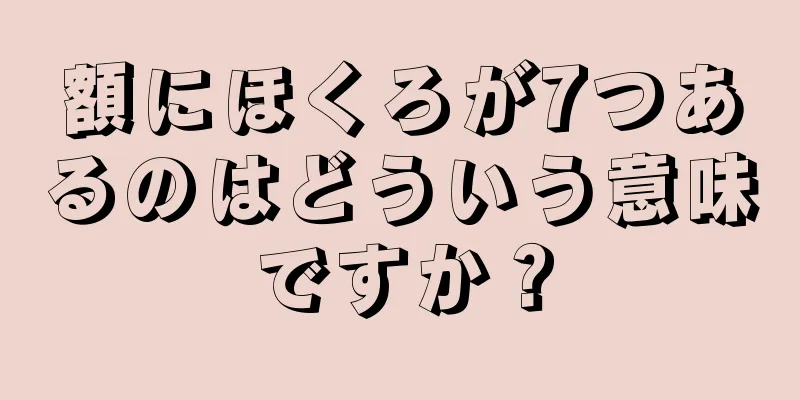 額にほくろが7つあるのはどういう意味ですか？