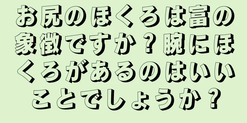 お尻のほくろは富の象徴ですか？腕にほくろがあるのはいいことでしょうか？