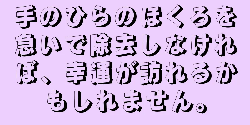 手のひらのほくろを急いで除去しなければ、幸運が訪れるかもしれません。