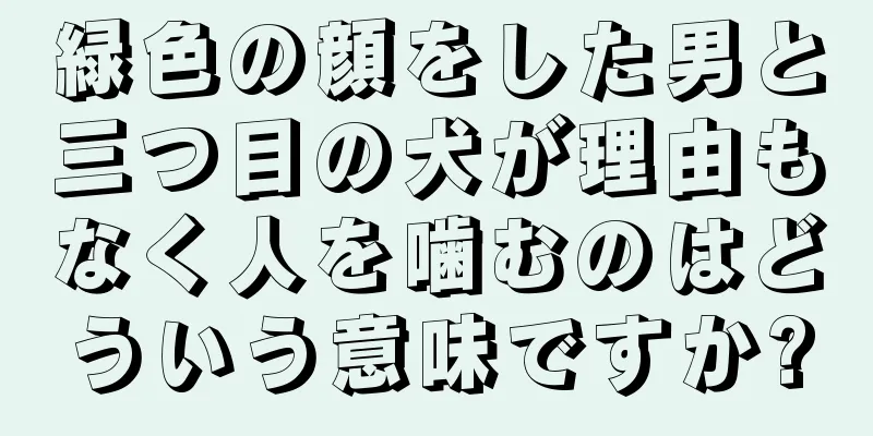 緑色の顔をした男と三つ目の犬が理由もなく人を噛むのはどういう意味ですか?