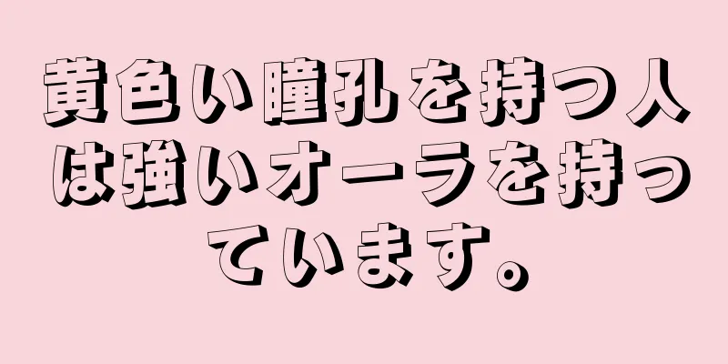 黄色い瞳孔を持つ人は強いオーラを持っています。