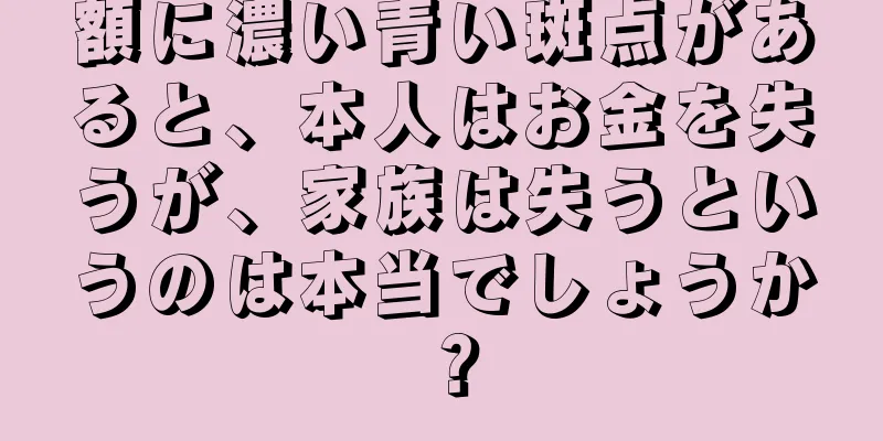 額に濃い青い斑点があると、本人はお金を失うが、家族は失うというのは本当でしょうか？