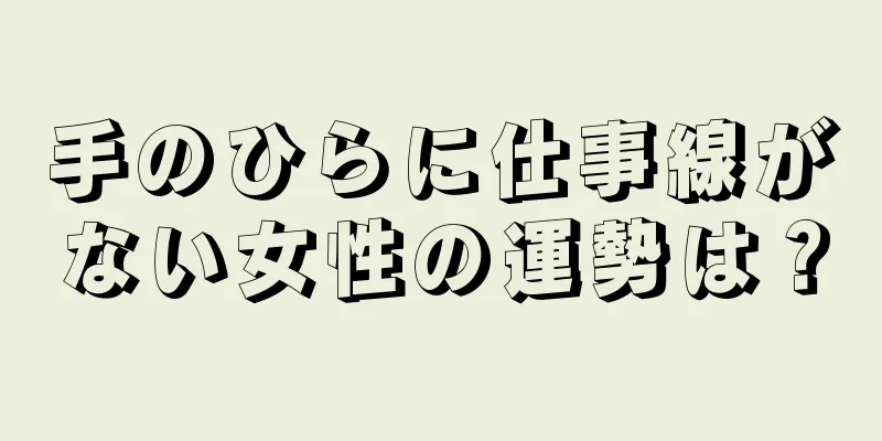 手のひらに仕事線がない女性の運勢は？