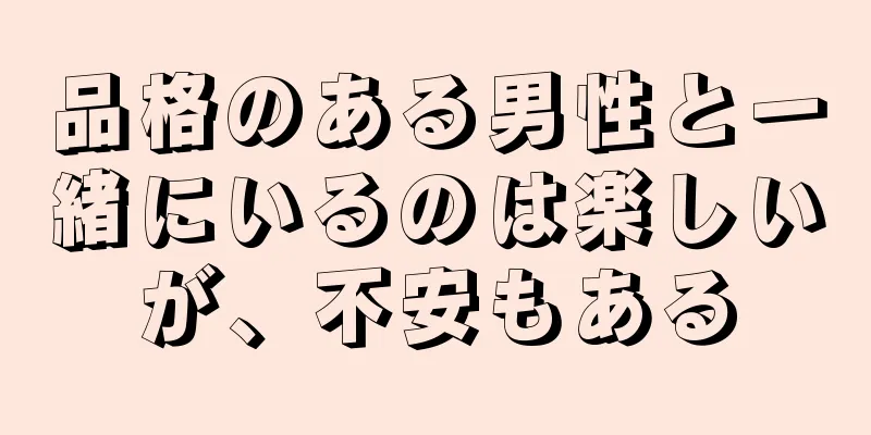 品格のある男性と一緒にいるのは楽しいが、不安もある