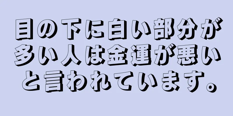 目の下に白い部分が多い人は金運が悪いと言われています。