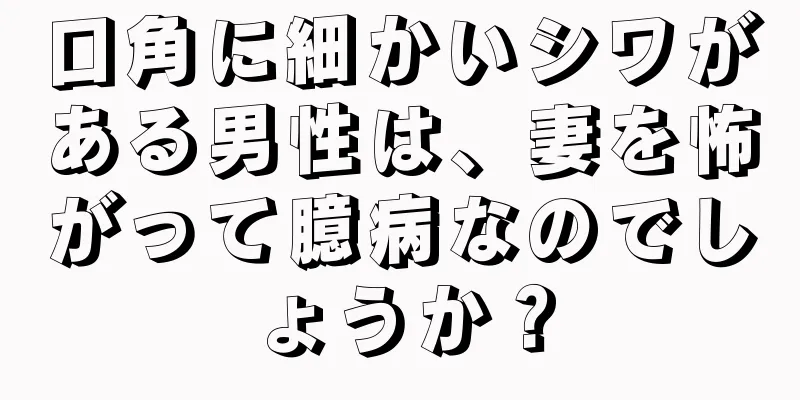 口角に細かいシワがある男性は、妻を怖がって臆病なのでしょうか？