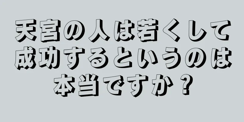 天宮の人は若くして成功するというのは本当ですか？