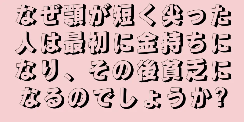 なぜ顎が短く尖った人は最初に金持ちになり、その後貧乏になるのでしょうか?