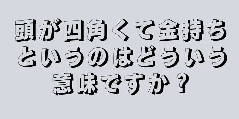 頭が四角くて金持ちというのはどういう意味ですか？