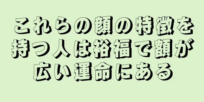 これらの顔の特徴を持つ人は裕福で額が広い運命にある