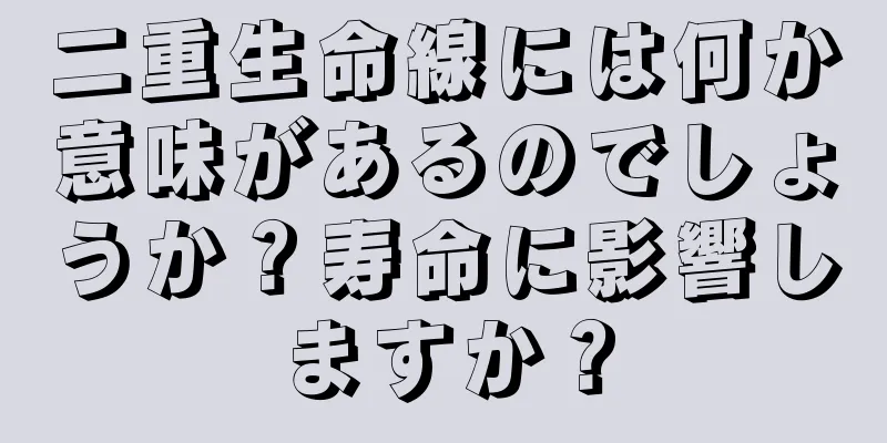 二重生命線には何か意味があるのでしょうか？寿命に影響しますか？