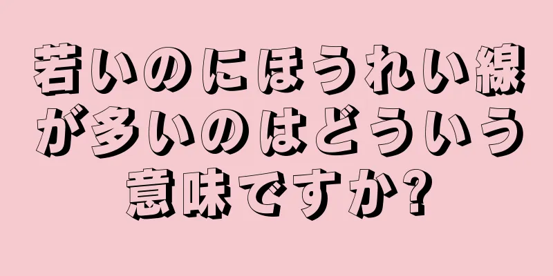 若いのにほうれい線が多いのはどういう意味ですか?