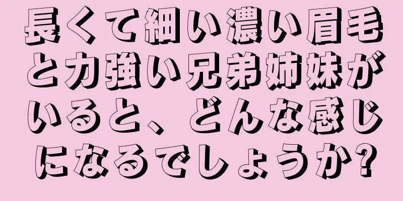 長くて細い濃い眉毛と力強い兄弟姉妹がいると、どんな感じになるでしょうか?