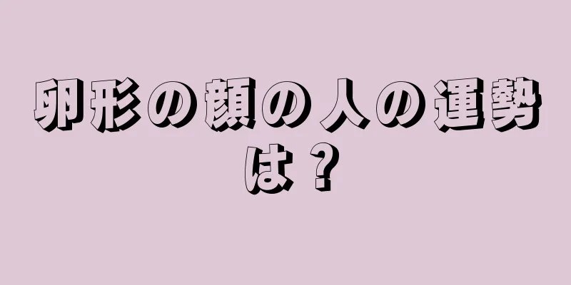 卵形の顔の人の運勢は？