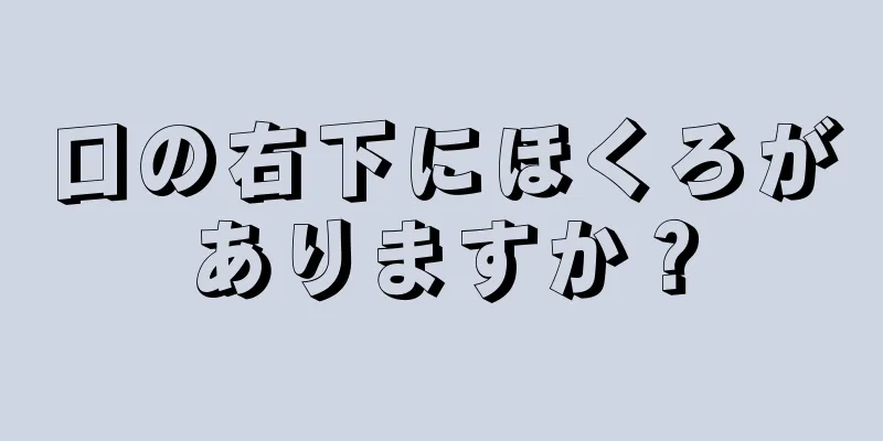 口の右下にほくろがありますか？