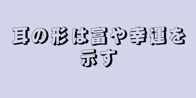 耳の形は富や幸運を示す