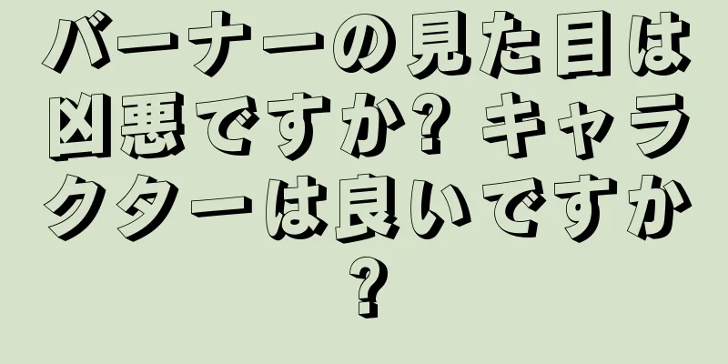 バーナーの見た目は凶悪ですか? キャラクターは良いですか?