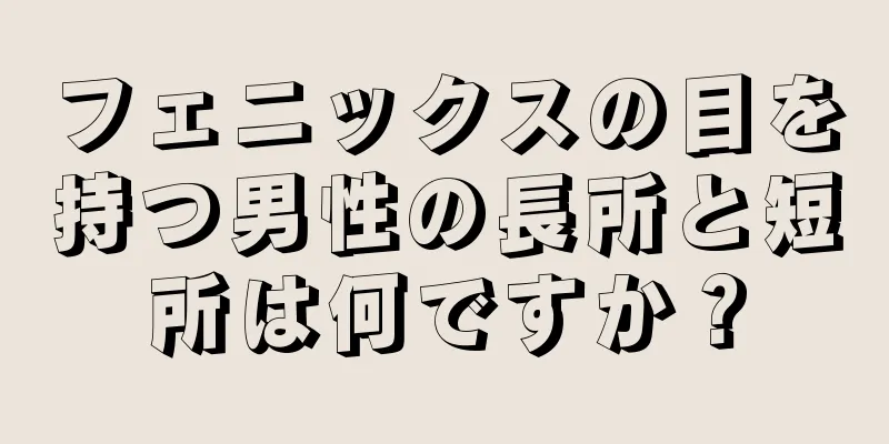 フェニックスの目を持つ男性の長所と短所は何ですか？