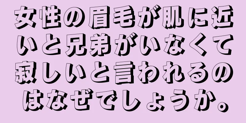 女性の眉毛が肌に近いと兄弟がいなくて寂しいと言われるのはなぜでしょうか。