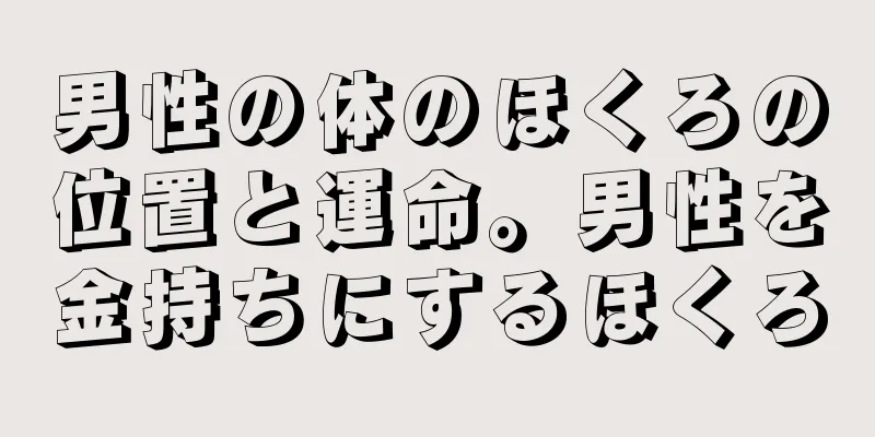 男性の体のほくろの位置と運命。男性を金持ちにするほくろ