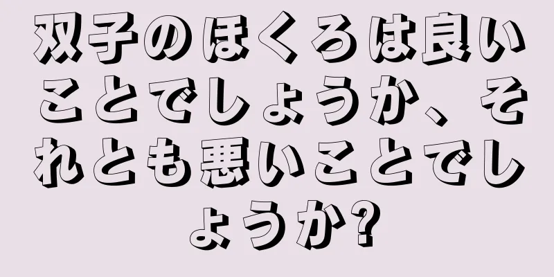 双子のほくろは良いことでしょうか、それとも悪いことでしょうか?