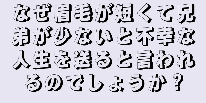 なぜ眉毛が短くて兄弟が少ないと不幸な人生を送ると言われるのでしょうか？