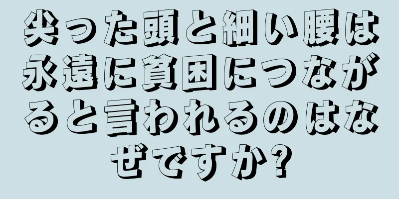 尖った頭と細い腰は永遠に貧困につながると言われるのはなぜですか?