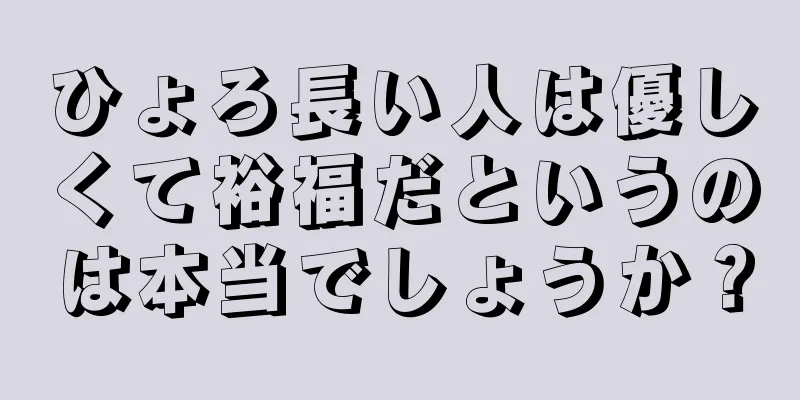 ひょろ長い人は優しくて裕福だというのは本当でしょうか？