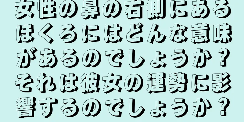 女性の鼻の右側にあるほくろにはどんな意味があるのでしょうか？それは彼女の運勢に影響するのでしょうか？