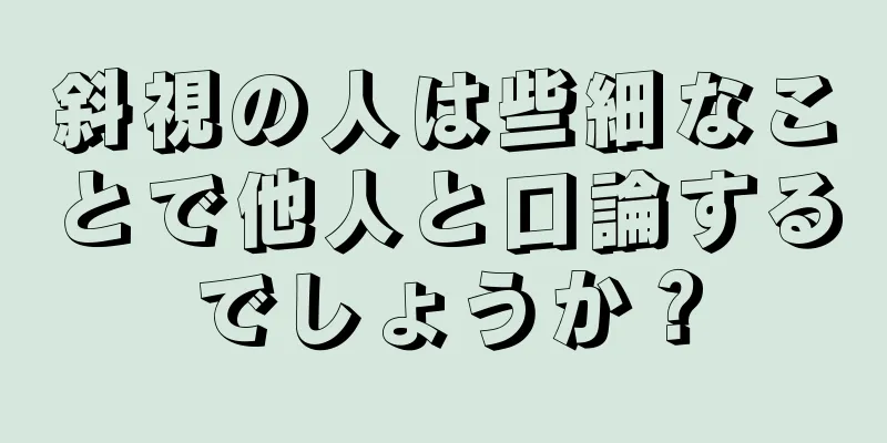 斜視の人は些細なことで他人と口論するでしょうか？