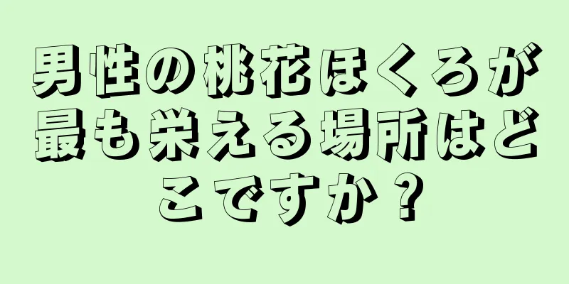 男性の桃花ほくろが最も栄える場所はどこですか？