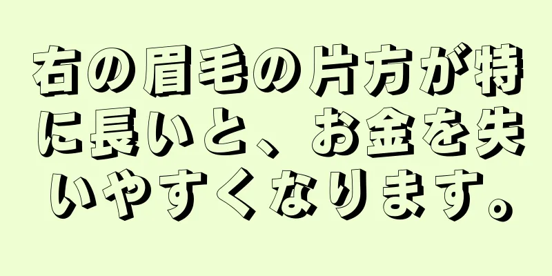 右の眉毛の片方が特に長いと、お金を失いやすくなります。