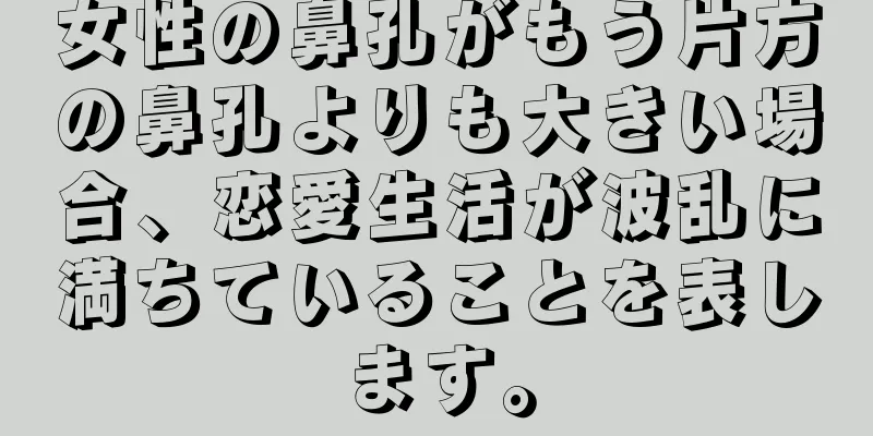 女性の鼻孔がもう片方の鼻孔よりも大きい場合、恋愛生活が波乱に満ちていることを表します。