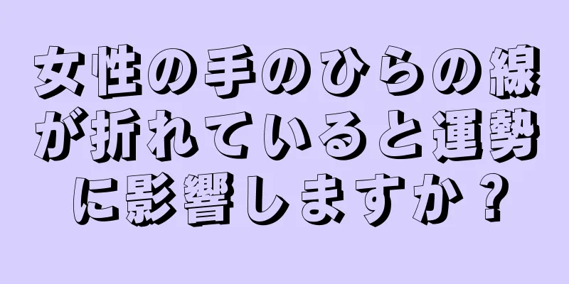 女性の手のひらの線が折れていると運勢に影響しますか？