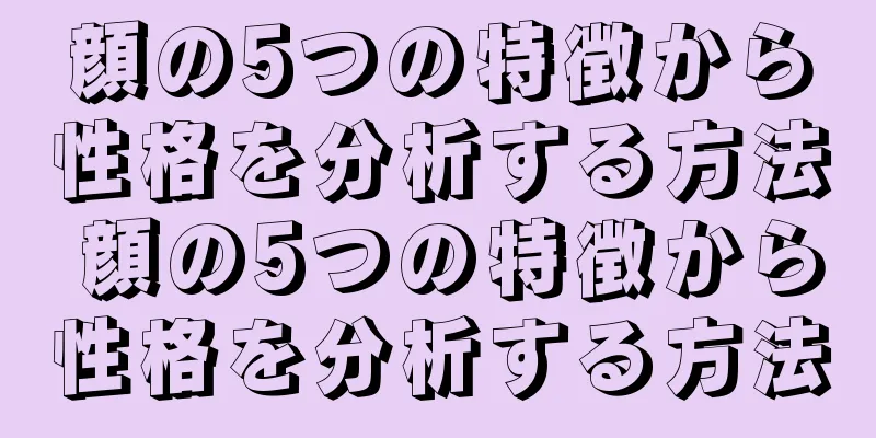 顔の5つの特徴から性格を分析する方法 顔の5つの特徴から性格を分析する方法