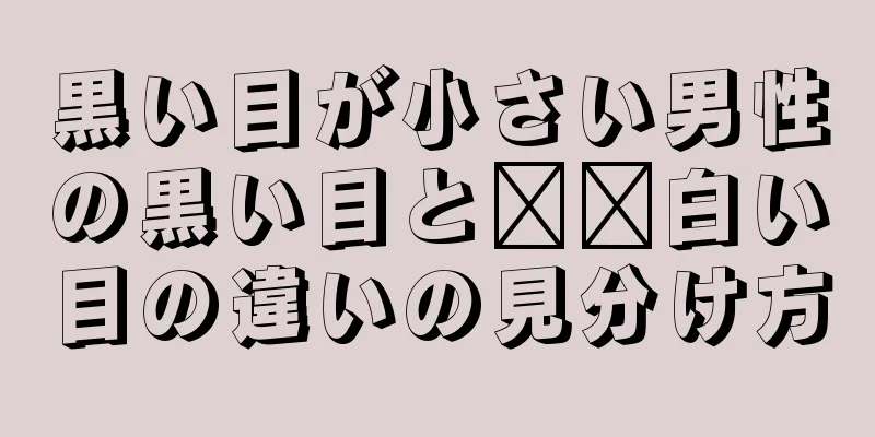 黒い目が小さい男性の黒い目と​​白い目の違いの見分け方