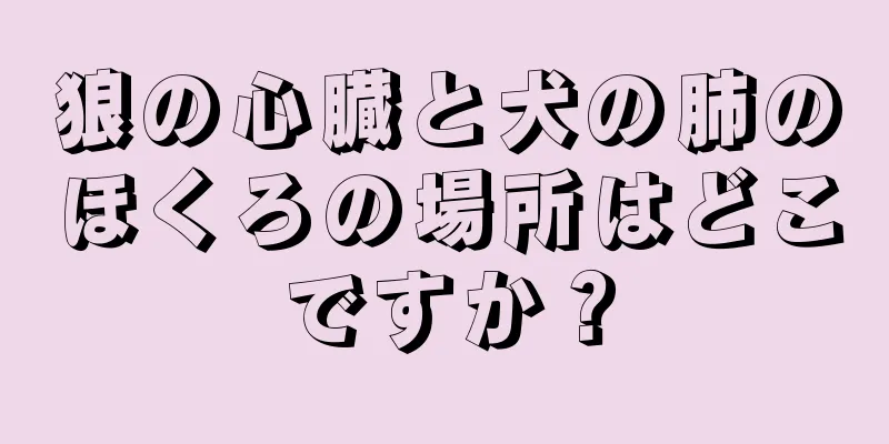 狼の心臓と犬の肺のほくろの場所はどこですか？