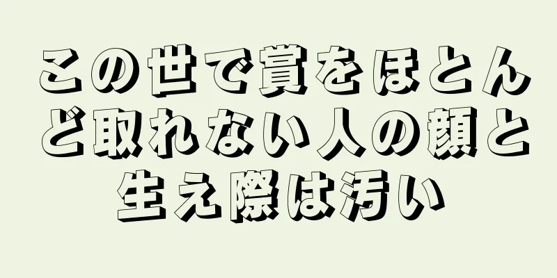 この世で賞をほとんど取れない人の顔と生え際は汚い