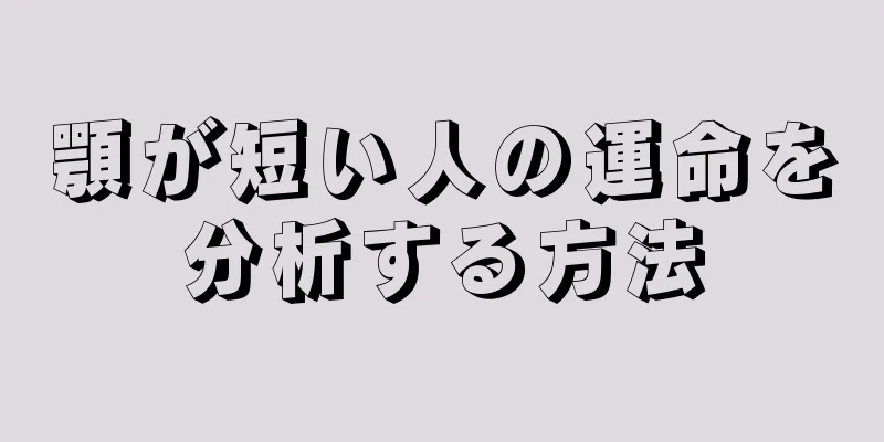 顎が短い人の運命を分析する方法