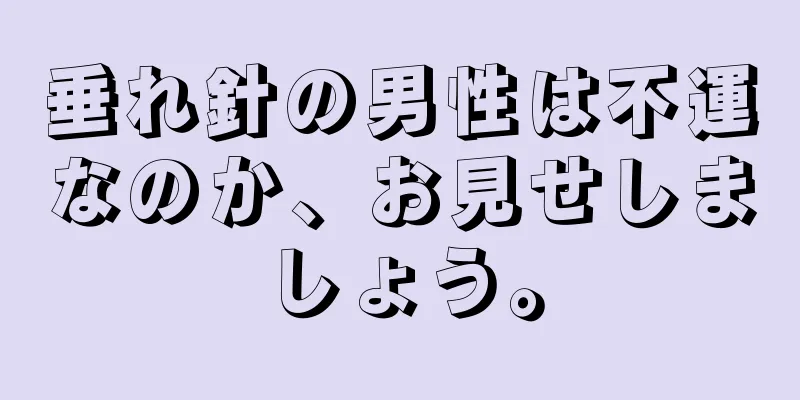 垂れ針の男性は不運なのか、お見せしましょう。