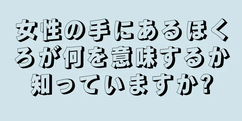 女性の手にあるほくろが何を意味するか知っていますか?